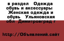  в раздел : Одежда, обувь и аксессуары » Женская одежда и обувь . Ульяновская обл.,Димитровград г.